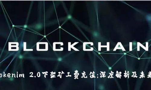 subTokenim 2.0下架矿工费充值：深度解析及未来影响