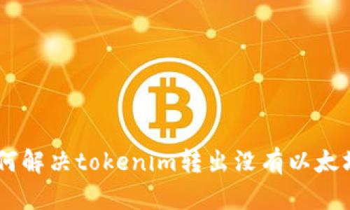 iaoti如何解决tokenim转出没有以太坊的问题