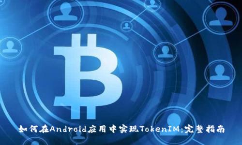 如何在Android应用中实现TokenIM：完整指南