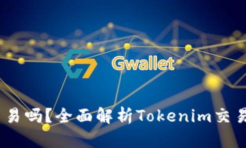  Tokenim能交易吗？全面解析Tokenim交易平台及其功能