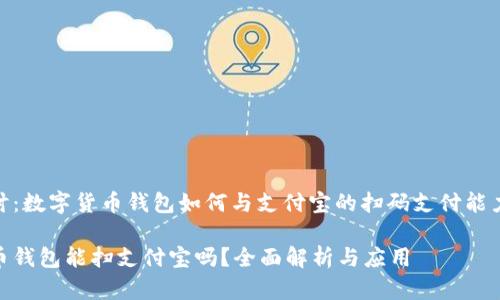 学院探讨：数字货币钱包如何与支付宝的扫码支付能力相结合

数字货币钱包能扫支付宝吗？全面解析与应用