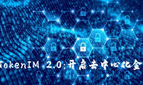 比特派 TokenIM 2.0：开启去中心化金融新纪元