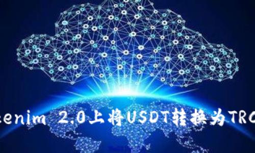 如何在Tokenim 2.0上将USDT转换为TRC：详细指南
