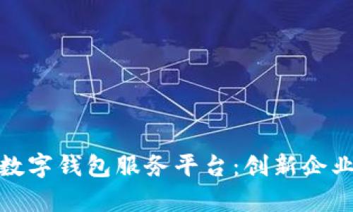 全方位解析对公数字钱包服务平台：创新企业财务管理新选择