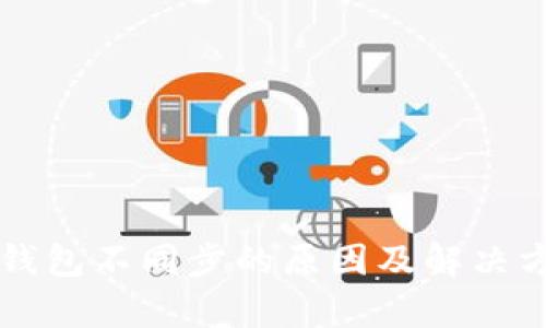 区块链钱包不同步的原因及解决方案解析