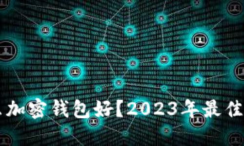 中国用什么加密钱包好？2023年最佳选择与推荐