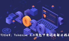 （Title）： Tokenim 2.0钱包下载问题解决指南