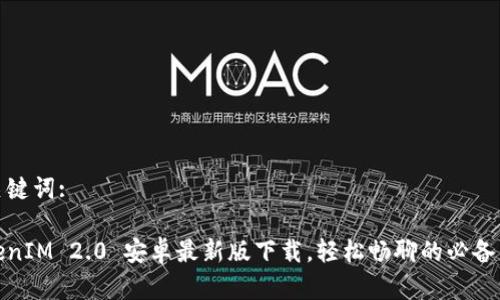 和关键词:

TokenIM 2.0 安卓最新版下载，轻松畅聊的必备工具