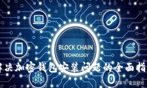 解决加密钱包安装问题的全面指南