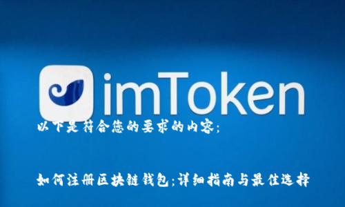 以下是符合您的要求的内容：


如何注册区块链钱包：详细指南与最佳选择