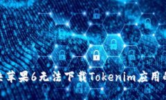 : 解决苹果6无法下载Tokenim应用的问题